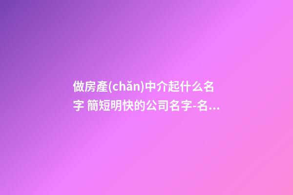 做房產(chǎn)中介起什么名字 簡短明快的公司名字-名學網(wǎng)-第1張-公司起名-玄機派